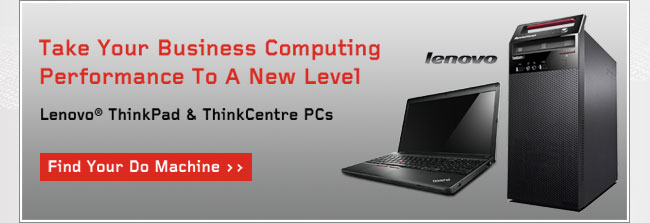 Take Your Business Computing Performance To A New Level. Lenovo ThinkPad & ThinkCentre PCs. Find Your Do Machine.