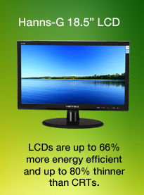 Hanns-G 18.5 inch LCD. LCDs are up to 66% more energy efficient and up to 80% thinner than CRTs.