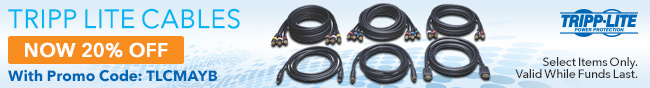 TRIPP LITE CABLES NOW 20% OFF With Promo Code: TLCMAYB. Select Items Only. Valid While Funds Last.