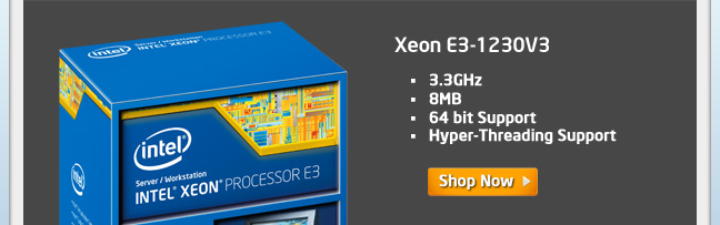 Xeon E3-1230V3
•3.3GHz
•8MB
•64 bit Support
•Hyper-Threading Support
Shop Now >