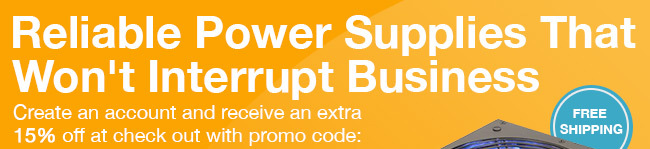 Reliable Power Supplies That Won't Interrupt Business. Create an account and receive an extra 15% off at check out with promo code: