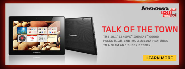 Lenovo - TALK OF THE TOWN. THE 10.1" LENOVO IDEATAB S6000 PACKS HIGH-END MULTMEDIA FEATURES IN A SLIM AND SLEEK DESIGN. LEARN MORE.