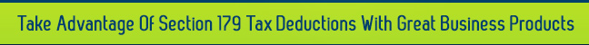 Take Advantage Of Section 179 Tax Deductions With Great Business Products