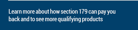 Learn more about how section 179 can pay you back and to see more qualifying products