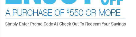 a purchase of 550.00 usd or more. simply enter promo at check out to redeem your savings.