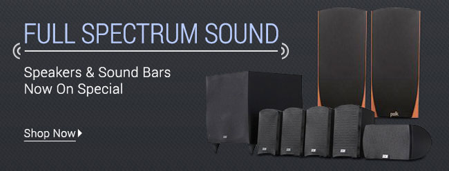Full Spectrum Sound. Speakers & Sound Bars Now On Special.