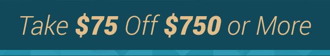 Take $75 Off $750 or More