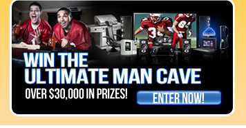 WIN THE ULTIMATE MAN CAVE. OVER $30,000 IN PRIZES! ENTER NOW!