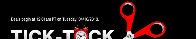 Deals begin at 12:01am PT on Tuesday, 04/16/2013. TICK-TOCK MARKDOWNS