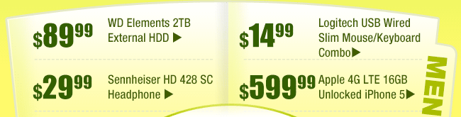 MENU: 
$89.99 -- WD Elements 2TB External HDD
$29.99 -- Sennheiser HD 428 SC Headphone
$14.99 -- Logitech USB Wired Slim Mouse/Keyboard Combo
$599.99 -- Apple 4G LTE 16GB Unlocked iPhone