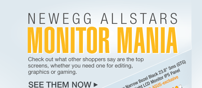 NEWEGG ALLSTARS: MONITOR MANIA. Check out what other shoppers say are the top screens,whether you need one for editing, graphics or gaming. 