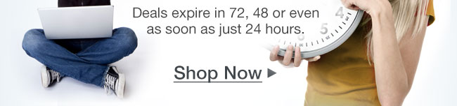 Deals expire in 72, 48 or even as soon as just 24 hours. Shop Now.