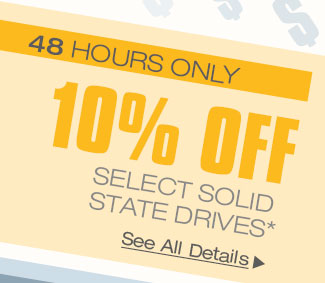 48 HOURS ONLY! 10% OFF SELECT SOLID STATE DRIVES*