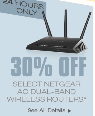 24 HOURS ONLY!30% OFF SELECT NETGEAR AC DUAL-BAND WIRELESS ROUTERS*