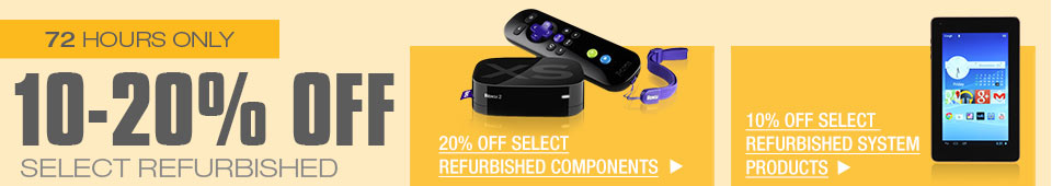 72 HOURS ONLY! 10-20% OFF SELECT REFURBISHED COMPONENTS & SYSTEM PRODUCTS*