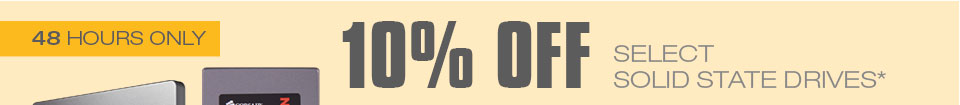 48 HOURS ONLY! 10% OFF SELECT SOLID STATE DRIVES*