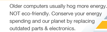 Older computers usually hog more energy. NOT eco-friendly. Conserve your energy spending and our planet by replacing outdated parts & electronics. 