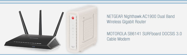 Combo: 
NETGEAR Nighthawk AC1900 Dual Band Wireless Gigabit Router
MOTOROLA SB6141 SURFboard DOCSIS 3.0 Cable Modem