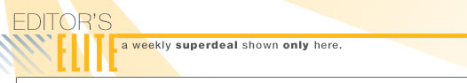 EDITOR'S ELITE:
A weekly superdeal shown only here.