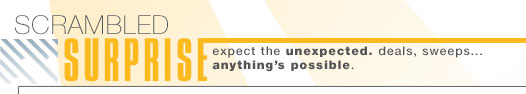 scrambled surprise: expect the unexpected. deals, sweeps ... anthing's possible.