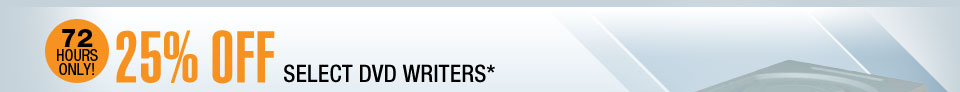 72 HOURS ONLY! 25% OFF SELECT DVD WRITERS*