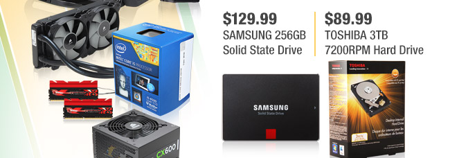 129.99USD SAMSUNG 256GB Solid State Drive, 89.99USD TOSHIBA 3TB 7200RPM Hard Drive