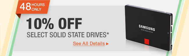 48 HOURS ONLY. 10% OFF SELECT SOLID STATE DRIVES*