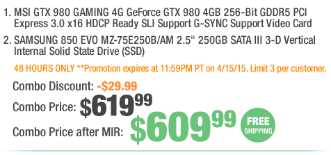 combo: MSI GTX 980 GAMING 4G GeForce GTX 980 4GB 256-Bit GDDR5 PCI Express 3.0 x16 HDCP Ready SLI Support G-SYNC Support Video Card; SAMSUNG 850 EVO MZ-75E250B/AM 2.5" 250GB SATA III 3-D Vertical Internal Solid State Drive (SSD).