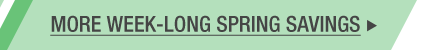 MORE WEEK-LONG SPRING SAVINGS