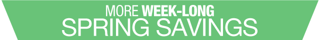 MORE WEEK-LONG SPRING SAVINGS
