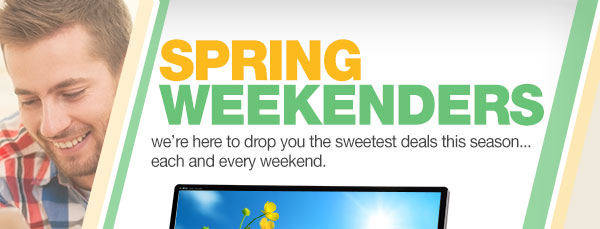 Spring Weekenders. We are here to drop you the sweetest deals this season ... each and every weekend.