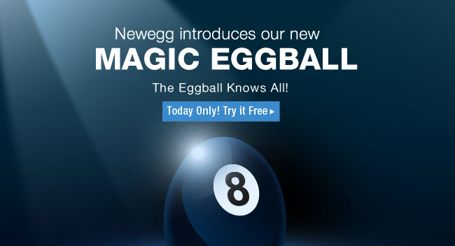 Newegg introduces our new
MAGIC EGGBALL
The Eggball Knows All!