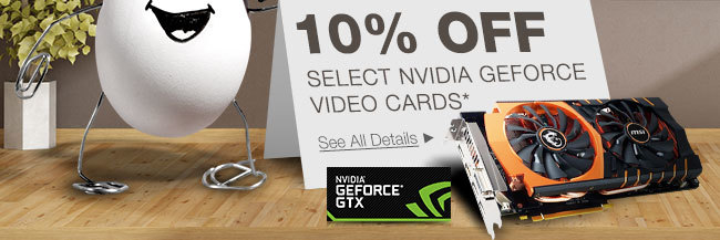 10% OFF SELECT NVIDIA GEFORCE VIDEO CARDS*