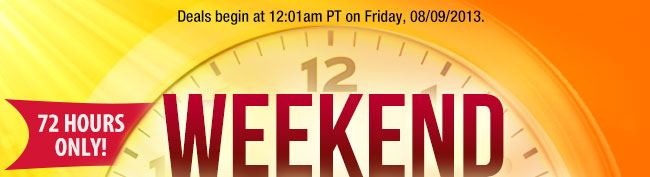 Deals begin at 12:01am PT on Friday, 08/09/2013. 72 HOURS ONLY! WEEKEND DEALBLASTER