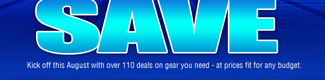 NEW MONTH = NEW WAYS TO SAVE. Kick off this August with over 110 deals on gear you need - at prices fit for any budget. 