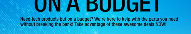 Tech Solutions on a Budget. Need tech products but on a budget? We're here to help with the parts you need without breaking the bank! Take advantage of these awesome deals NOW!