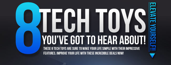 8 Tech Toys You’ve Got to Hear About! ELEVATE YOURSELF!! 