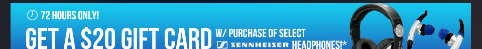 72 HOURS ONLY! GET A $20 GIFT CARD W/ PURCHASE OF SELECT SENNHEISER HEADPHONES!*