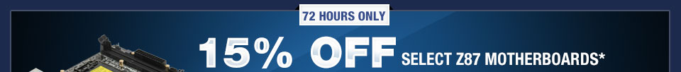 72 HOURS ONLY. 15% OFF SELECT Z87 MOTHERBOARDS*