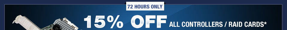 72 HOURS ONLY. 15% OFF ALL CONTROLLERS / RAID CARDS*