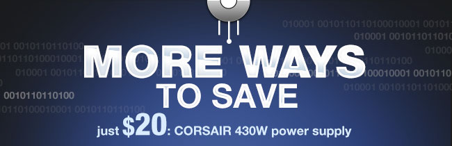 MORE WAYS TO SAVE just $20: CORSAIR 430W power supply