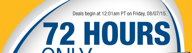 Deals begin at 12:01am PT on Friday, 08/07/2015.
72 HOURS ONLY