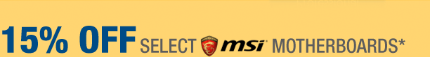 15% OFF SELECT MSI MOTHERBOARDS*