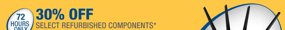 72 HOURS ONLY
30% OFF SELECT REFURBISHED COMPONENTS*