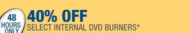 48 HOURS ONLY
40% OFF SELECT INTERNAL DVD BURNERS*