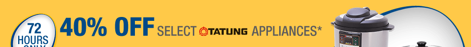 72 HOURS ONLY
40% OFF SELECT TATUNG APPLIANCES*