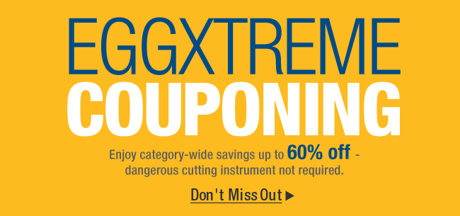 EGGXTREME COUPONING
Enjoy category-wide savings up to 60% off - dangerous cutting instrument not required.