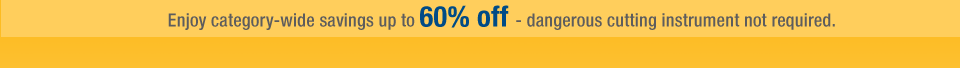 Enjoy category-wide savings up to 60% off - dangerous cutting instrument not required.