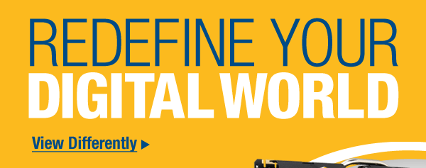 REDEFINE YOUR DIGITAL WORLD
View Differently >