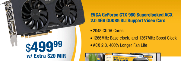 EVGA GeForce GTX 980 Superclocked ACX 2.0 4GB GDDR5 SLI Support Video Card
- 2048 CUDA Cores
- 1266MHz Base clock, and 1367MHz Boost Clock
- ACX 2.0, 400% Longer Fan Life